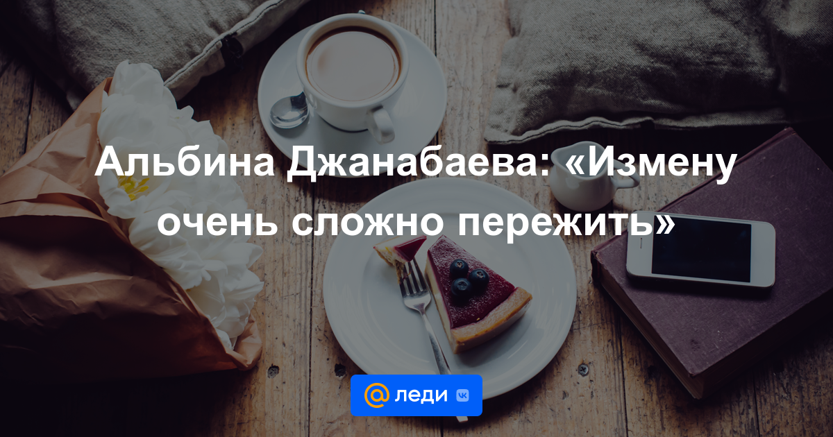 Альбина Джанабаева: «Измену очень сложно пережить»